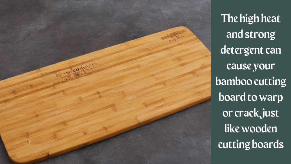 The high heat and strong detergent can cause your bamboo cutting board to warp or crack, just like wooden cutting boards