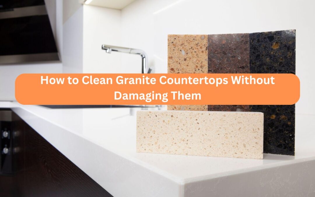 How to Clean Granite Countertops Without Damaging Them